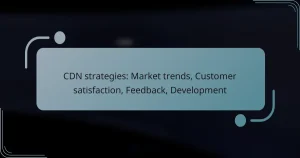 CDN strategies: Market trends, Customer satisfaction, Feedback, Development