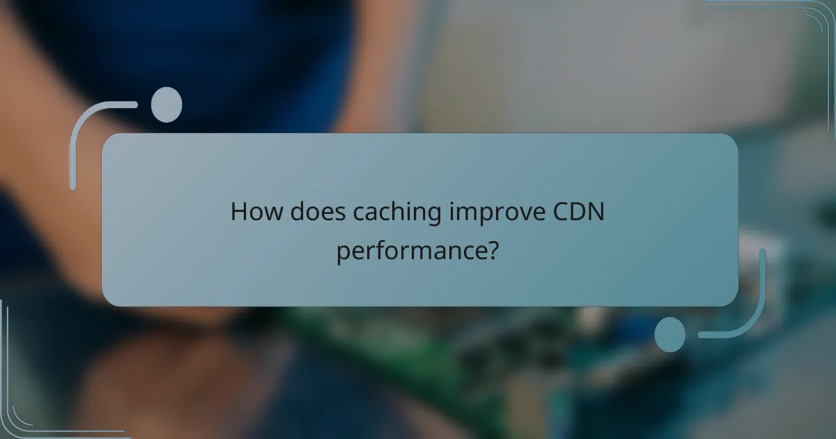 How does caching improve CDN performance?