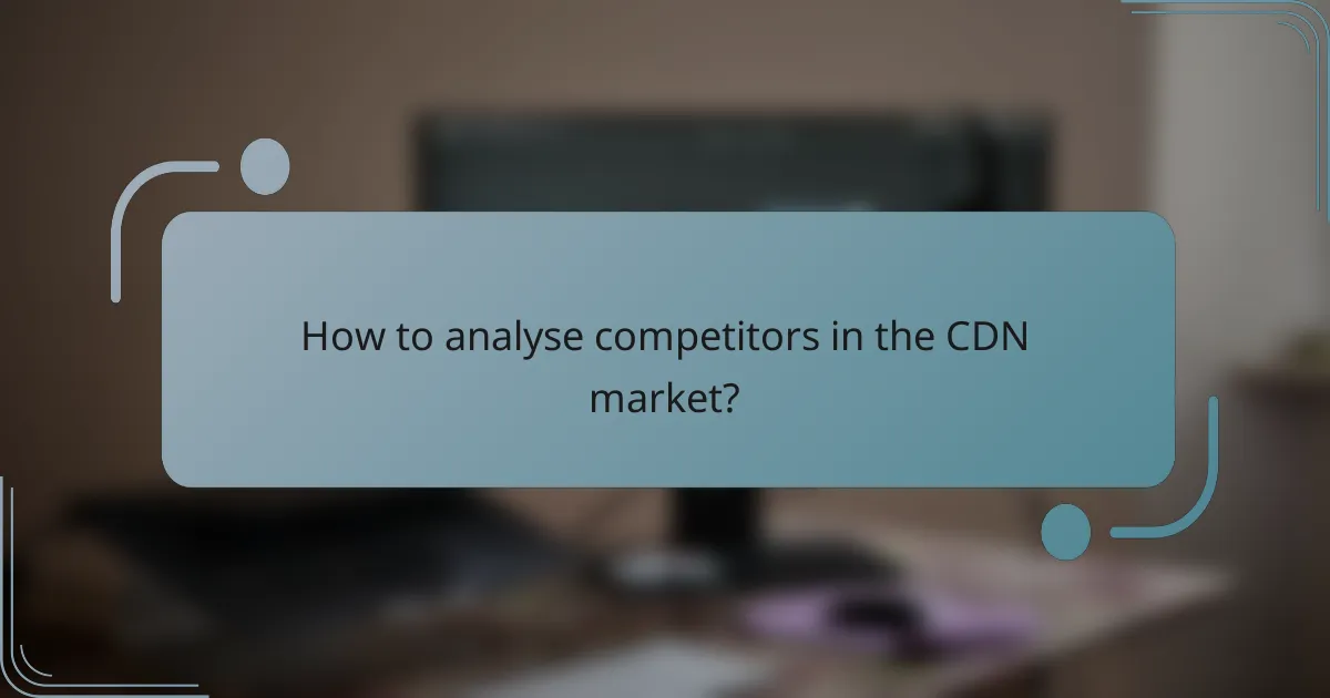 How to analyse competitors in the CDN market?