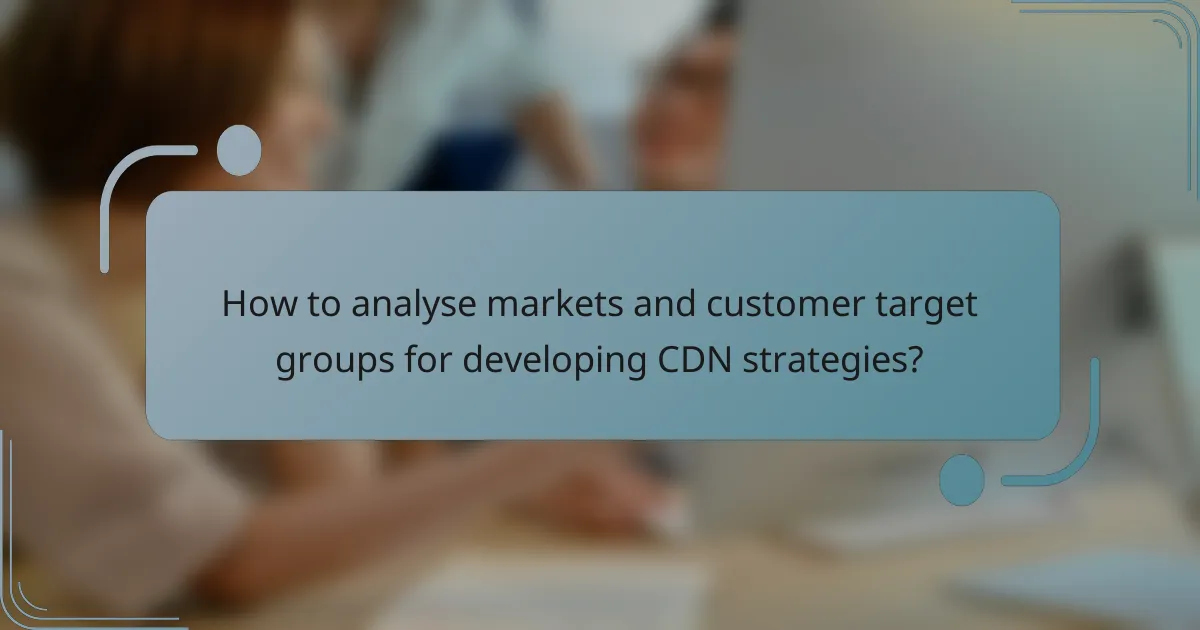 How to analyse markets and customer target groups for developing CDN strategies?
