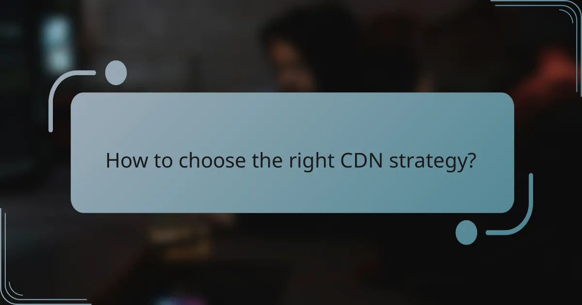 How to choose the right CDN strategy?