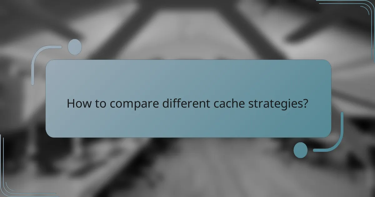 How to compare different cache strategies?