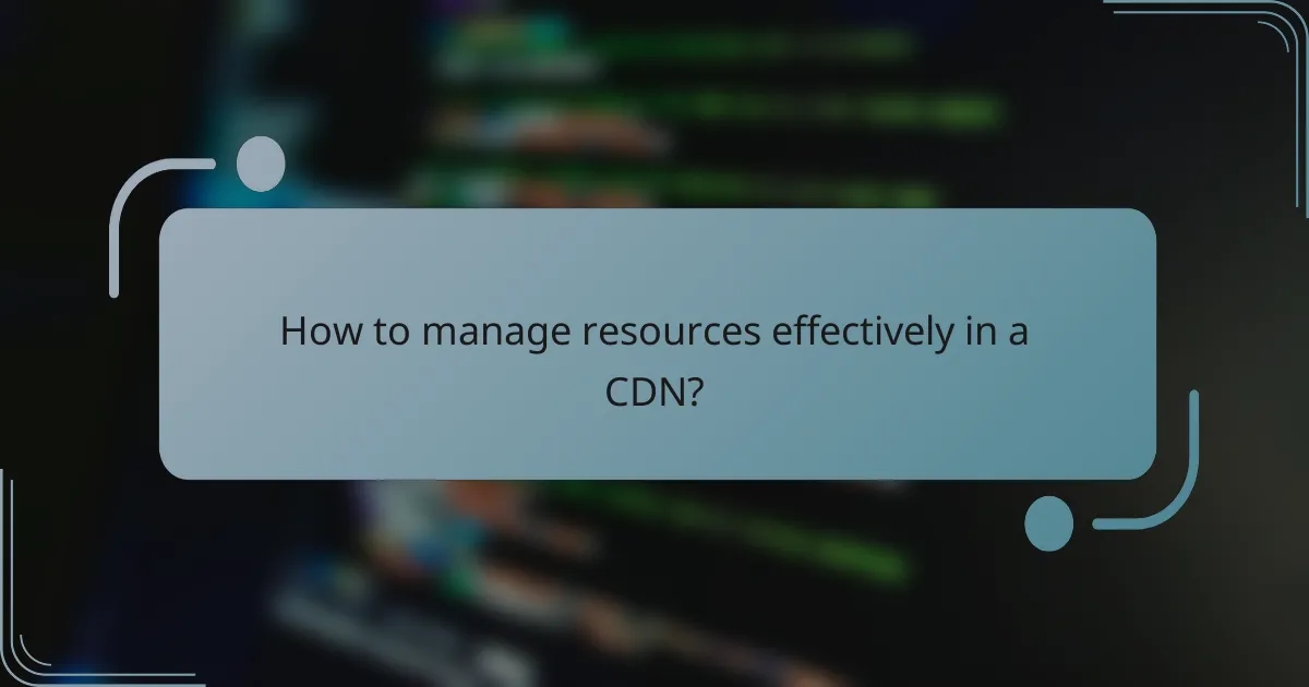How to manage resources effectively in a CDN?