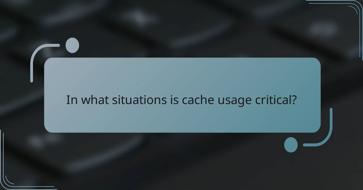 In what situations is cache usage critical?