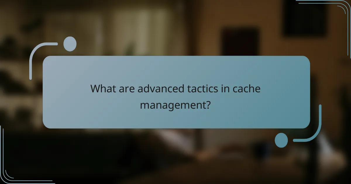 What are advanced tactics in cache management?