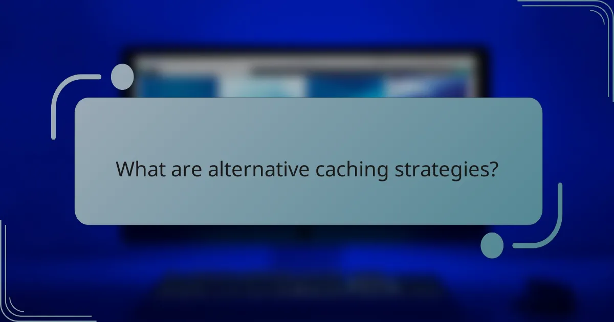 What are alternative caching strategies?