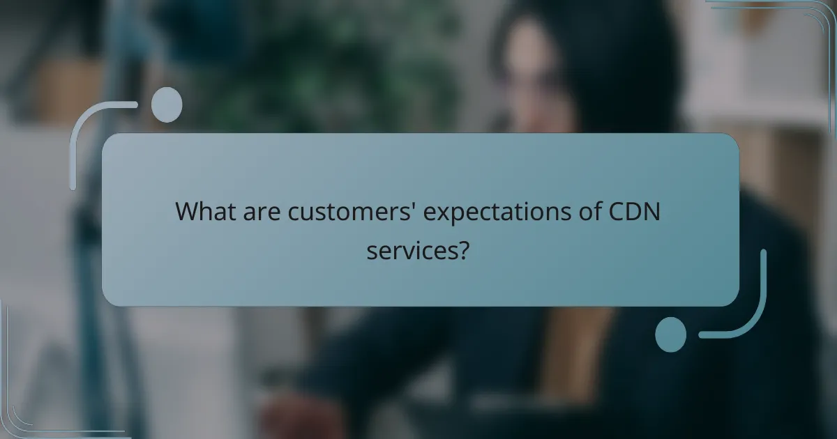 What are customers' expectations of CDN services?