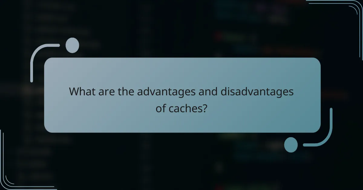 What are the advantages and disadvantages of caches?