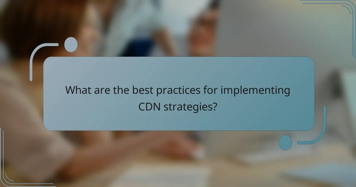 What are the best practices for implementing CDN strategies?