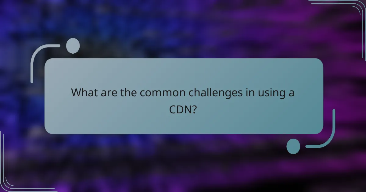 What are the common challenges in using a CDN?