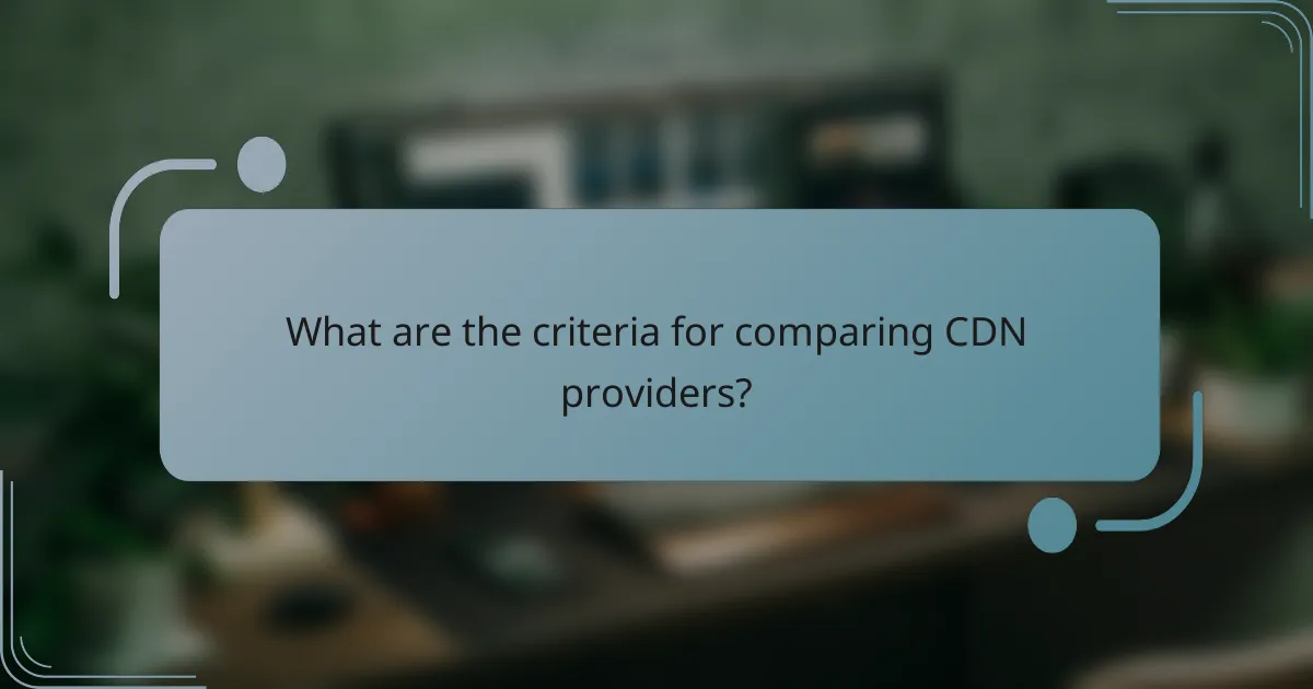 What are the criteria for comparing CDN providers?
