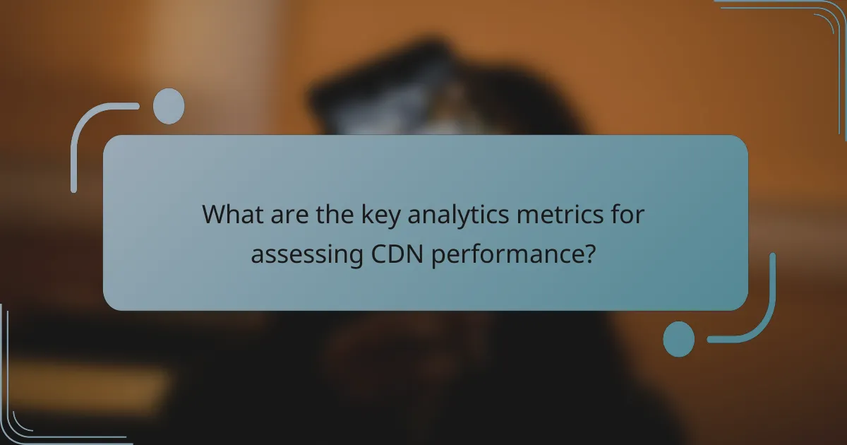 What are the key analytics metrics for assessing CDN performance?