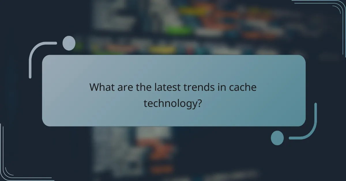 What are the latest trends in cache technology?