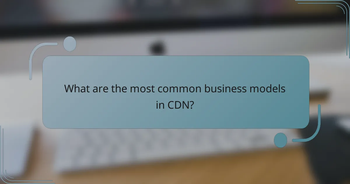 What are the most common business models in CDN?