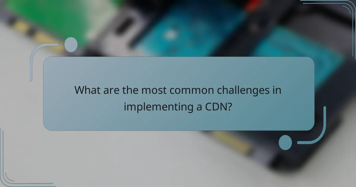 What are the most common challenges in implementing a CDN?