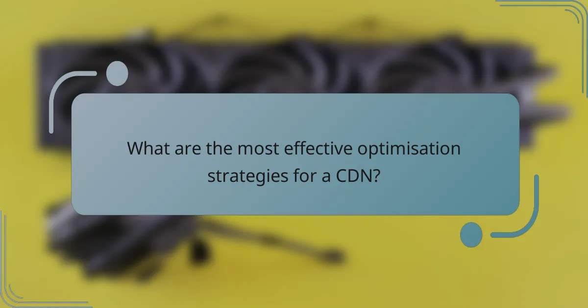What are the most effective optimisation strategies for a CDN?