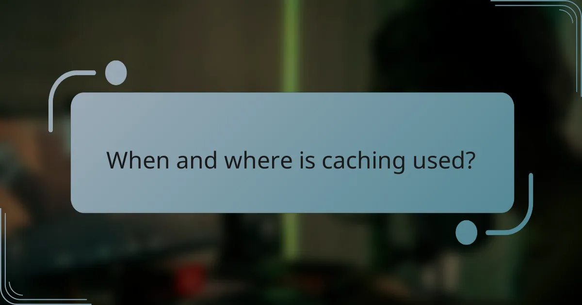 When and where is caching used?