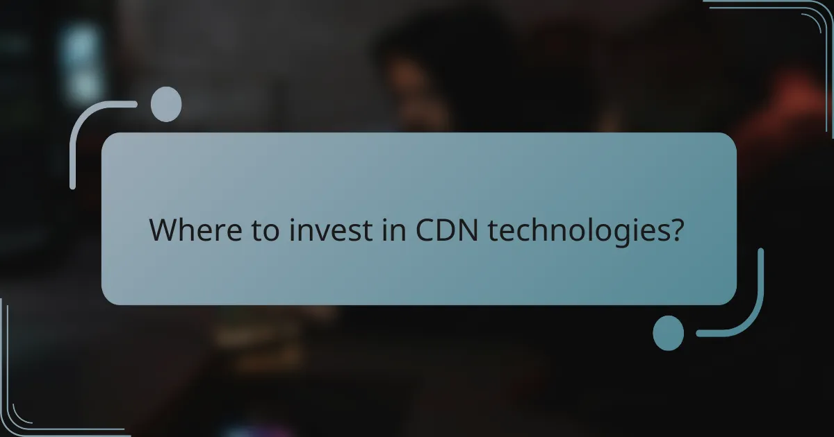 Where to invest in CDN technologies?